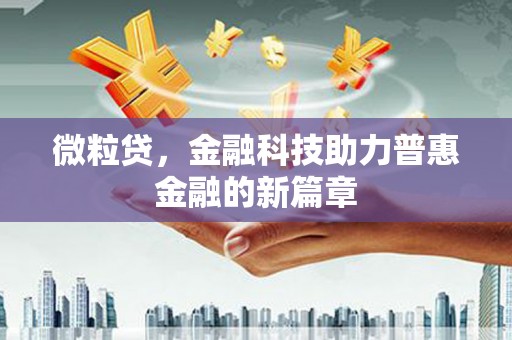 鹿泉微粒贷，金融科技助力普惠金融的新篇章