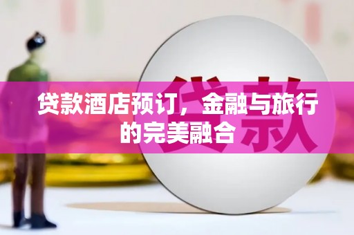 鹿泉贷款酒店预订，金融与旅行的完美融合