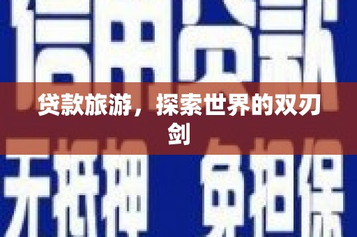 鹿泉贷款旅游，探索世界的双刃剑