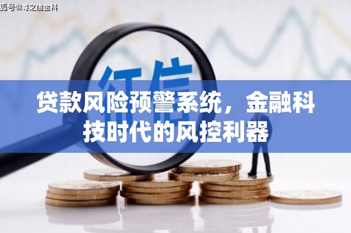 鹿泉贷款风险预警系统，金融科技时代的风控利器