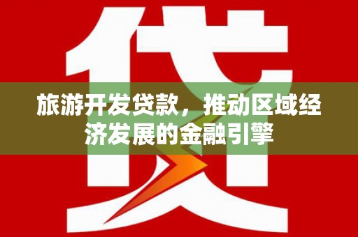 鹿泉旅游开发贷款，推动区域经济发展的金融引擎
