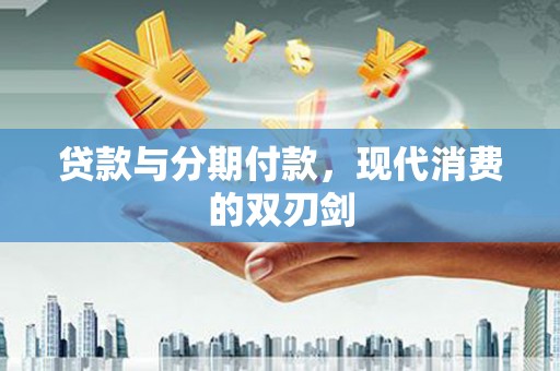鹿泉贷款与分期付款，现代消费的双刃剑
