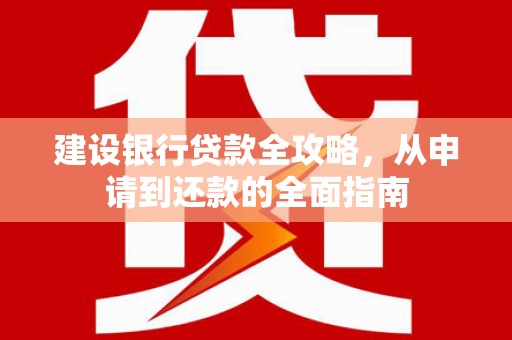 鹿泉建设银行贷款全攻略，从申请到还款的全面指南