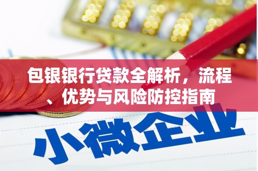 鹿泉包银银行贷款全解析，流程、优势与风险防控指南