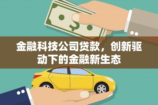 鹿泉金融科技公司贷款，创新驱动下的金融新生态