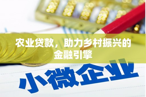 鹿泉农业贷款，助力乡村振兴的金融引擎