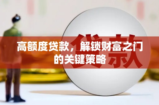 鹿泉高额度贷款，解锁财富之门的关键策略