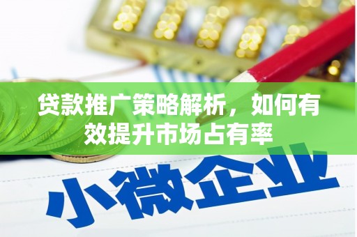 鹿泉贷款推广策略解析，如何有效提升市场占有率