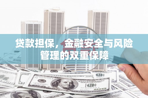 鹿泉贷款担保，金融安全与风险管理的双重保障