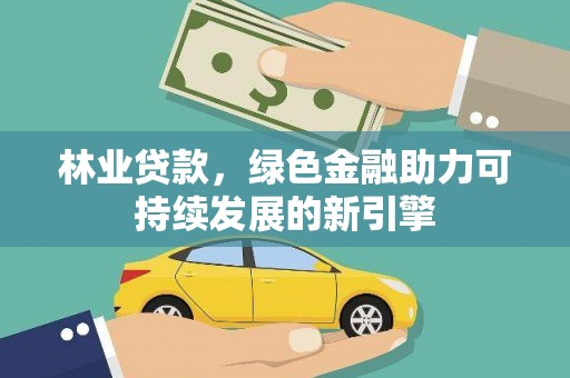 鹿泉林业贷款，绿色金融助力可持续发展的新引擎