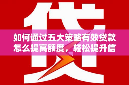 鹿泉如何通过五大策略有效贷款怎么提高额度，轻松提升信用价值
