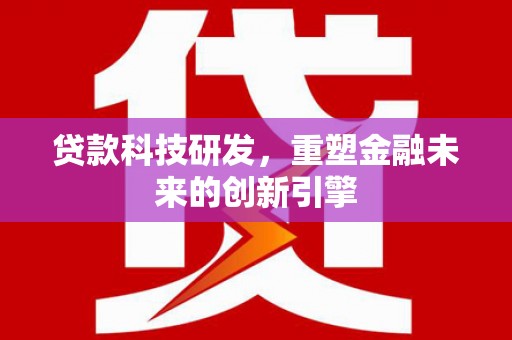 鹿泉贷款科技研发，重塑金融未来的创新引擎