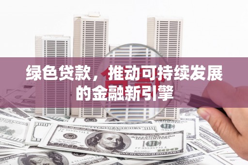 鹿泉绿色贷款，推动可持续发展的金融新引擎