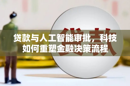 鹿泉贷款与人工智能审批，科技如何重塑金融决策流程