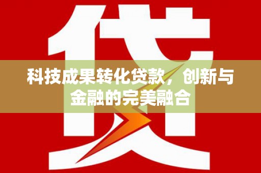 鹿泉科技成果转化贷款，创新与金融的完美融合