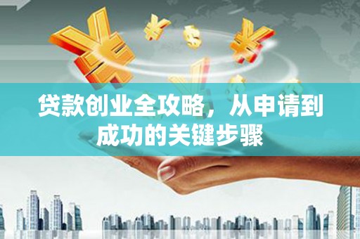 鹿泉贷款创业全攻略，从申请到成功的关键步骤
