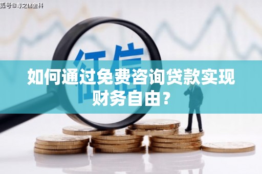 鹿泉如何通过免费咨询贷款实现财务自由？