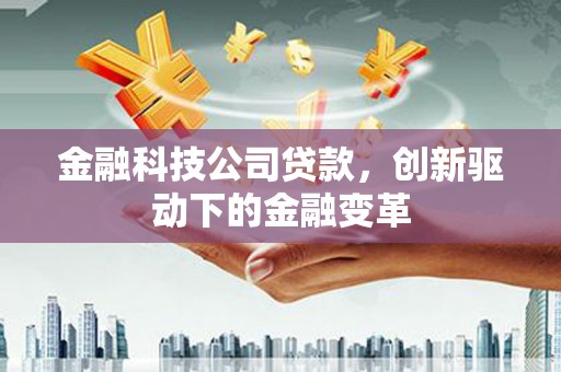 鹿泉金融科技公司贷款，创新驱动下的金融变革