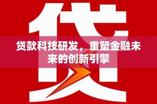 鹿泉贷款科技研发，重塑金融未来的创新引擎
