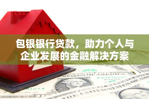 鹿泉包银银行贷款，助力个人与企业发展的金融解决方案