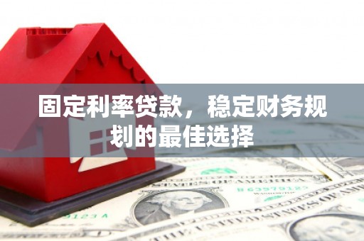 鹿泉固定利率贷款，稳定财务规划的最佳选择