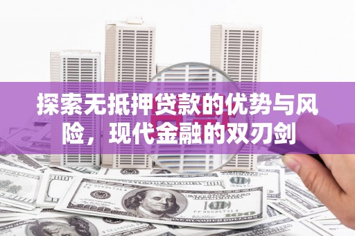 鹿泉探索无抵押贷款的优势与风险，现代金融的双刃剑