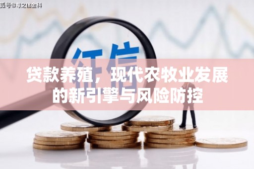 鹿泉贷款养殖，现代农牧业发展的新引擎与风险防控