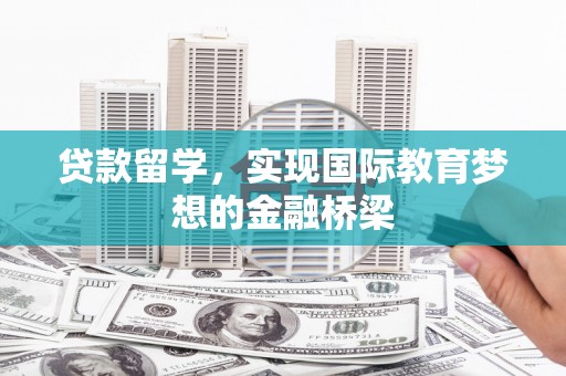 鹿泉贷款留学，实现国际教育梦想的金融桥梁
