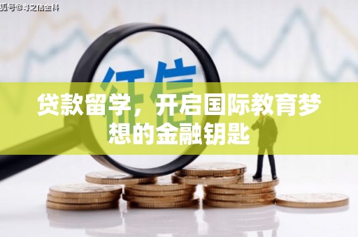 鹿泉贷款留学，开启国际教育梦想的金融钥匙