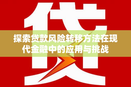鹿泉探索贷款风险转移方法在现代金融中的应用与挑战