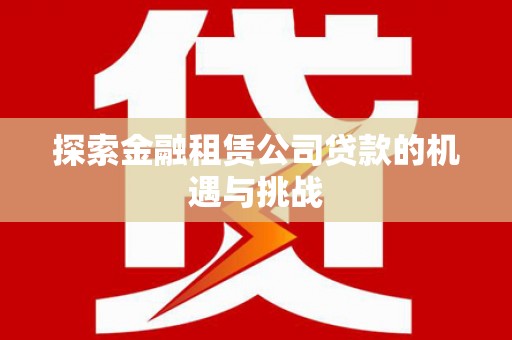 鹿泉探索金融租赁公司贷款的机遇与挑战