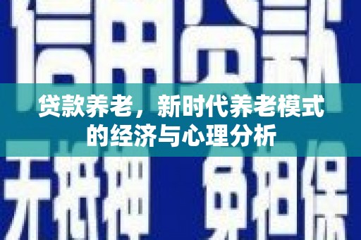 鹿泉贷款养老，新时代养老模式的经济与心理分析