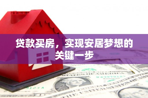 鹿泉贷款买房，实现安居梦想的关键一步