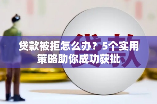 鹿泉贷款被拒怎么办？5个实用策略助你成功获批