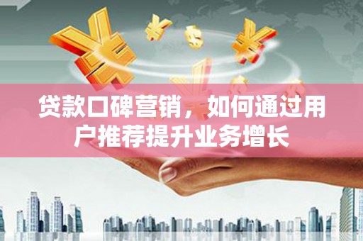鹿泉贷款口碑营销，如何通过用户推荐提升业务增长