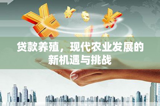 鹿泉贷款养殖，现代农业发展的新机遇与挑战