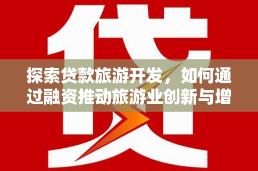 鹿泉探索贷款旅游开发，如何通过融资推动旅游业创新与增长