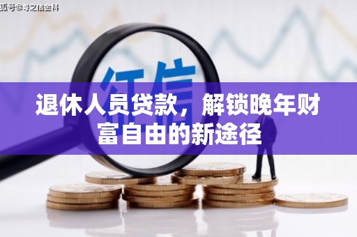 鹿泉退休人员贷款，解锁晚年财富自由的新途径