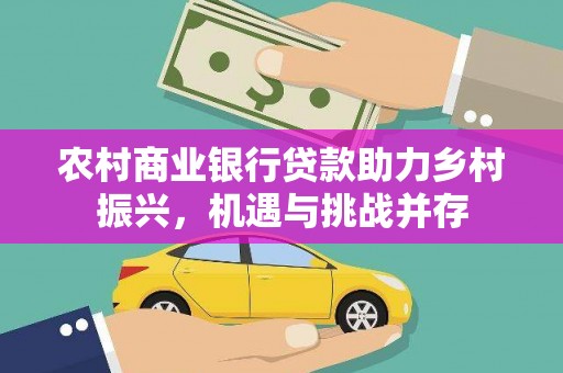 鹿泉农村商业银行贷款助力乡村振兴，机遇与挑战并存