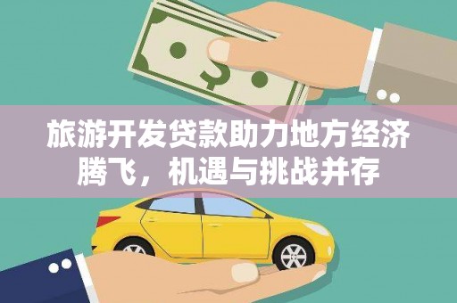 鹿泉旅游开发贷款助力地方经济腾飞，机遇与挑战并存