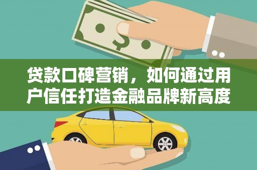 鹿泉贷款口碑营销，如何通过用户信任打造金融品牌新高度