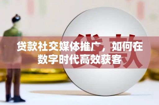 鹿泉贷款社交媒体推广，如何在数字时代高效获客