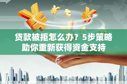 鹿泉贷款被拒怎么办？5步策略助你重新获得资金支持
