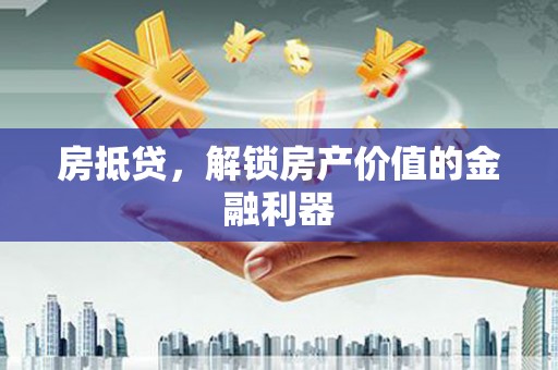 鹿泉房抵贷，解锁房产价值的金融利器