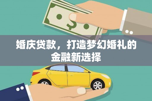 鹿泉婚庆贷款，打造梦幻婚礼的金融新选择