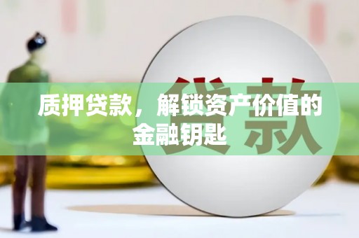 鹿泉质押贷款，解锁资产价值的金融钥匙
