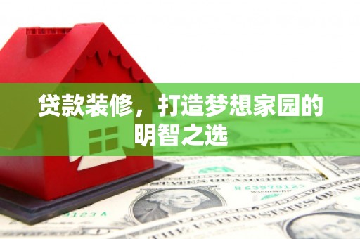 鹿泉贷款装修，打造梦想家园的明智之选