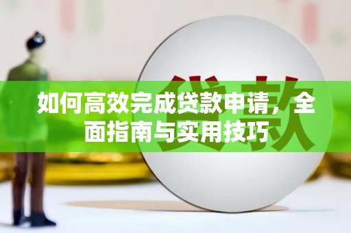 鹿泉如何高效完成贷款申请，全面指南与实用技巧