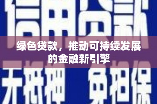 鹿泉绿色贷款，推动可持续发展的金融新引擎