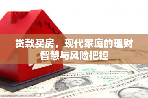 鹿泉贷款买房，现代家庭的理财智慧与风险把控